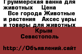 Груммерская ванна для животных. › Цена ­ 25 000 - Все города Животные и растения » Аксесcуары и товары для животных   . Крым,Севастополь